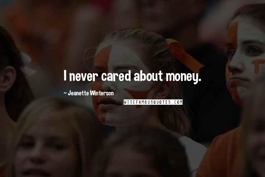 Jeanette Winterson Quotes: I never cared about money.