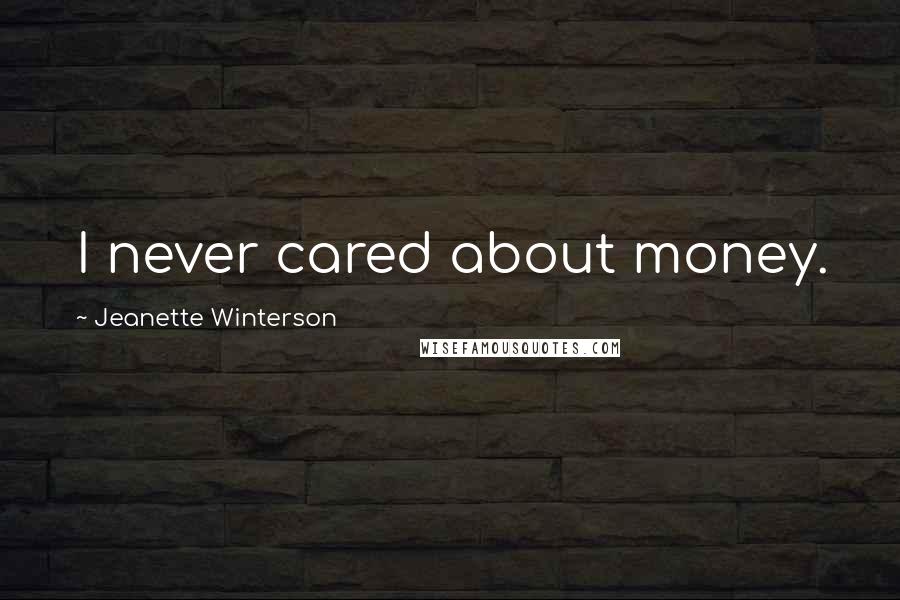 Jeanette Winterson Quotes: I never cared about money.