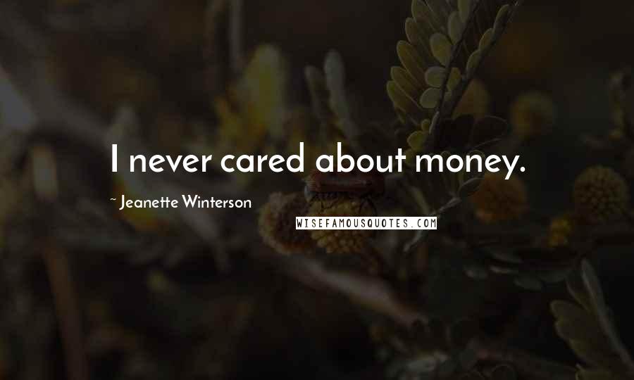 Jeanette Winterson Quotes: I never cared about money.