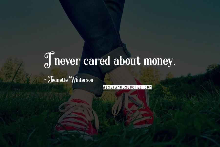 Jeanette Winterson Quotes: I never cared about money.