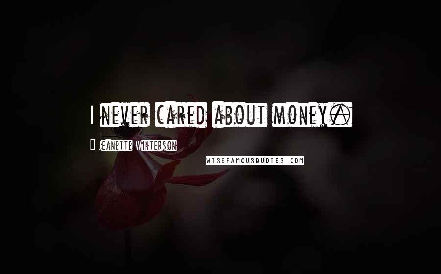 Jeanette Winterson Quotes: I never cared about money.