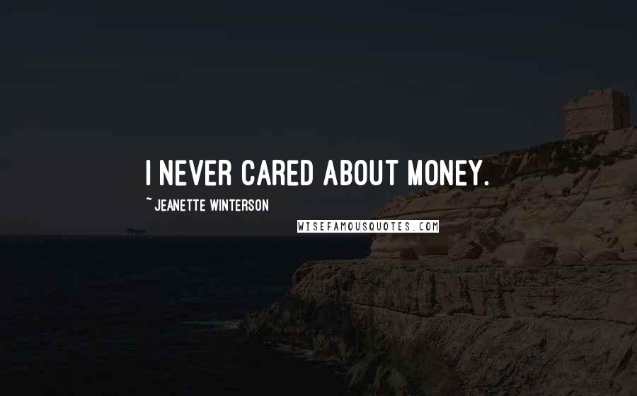 Jeanette Winterson Quotes: I never cared about money.