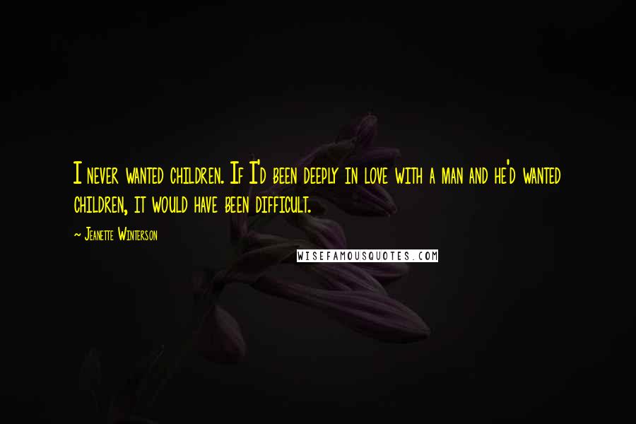 Jeanette Winterson Quotes: I never wanted children. If I'd been deeply in love with a man and he'd wanted children, it would have been difficult.