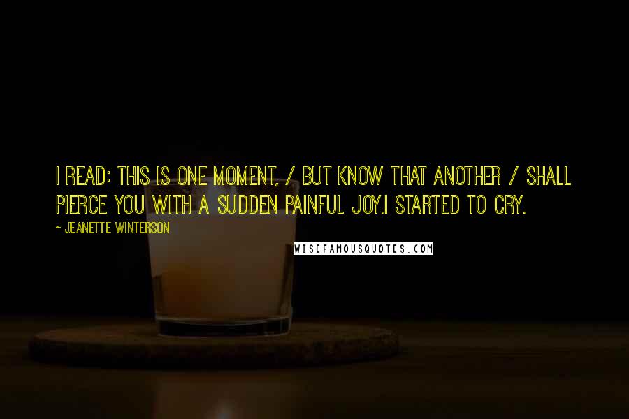 Jeanette Winterson Quotes: I read: This is one moment, / But know that another / Shall pierce you with a sudden painful joy.I started to cry.