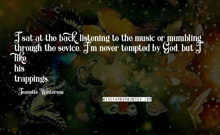 Jeanette Winterson Quotes: I sat at the back, listening to the music or mumbling through the sevice. I'm never tempted by God, but I like his trappings.