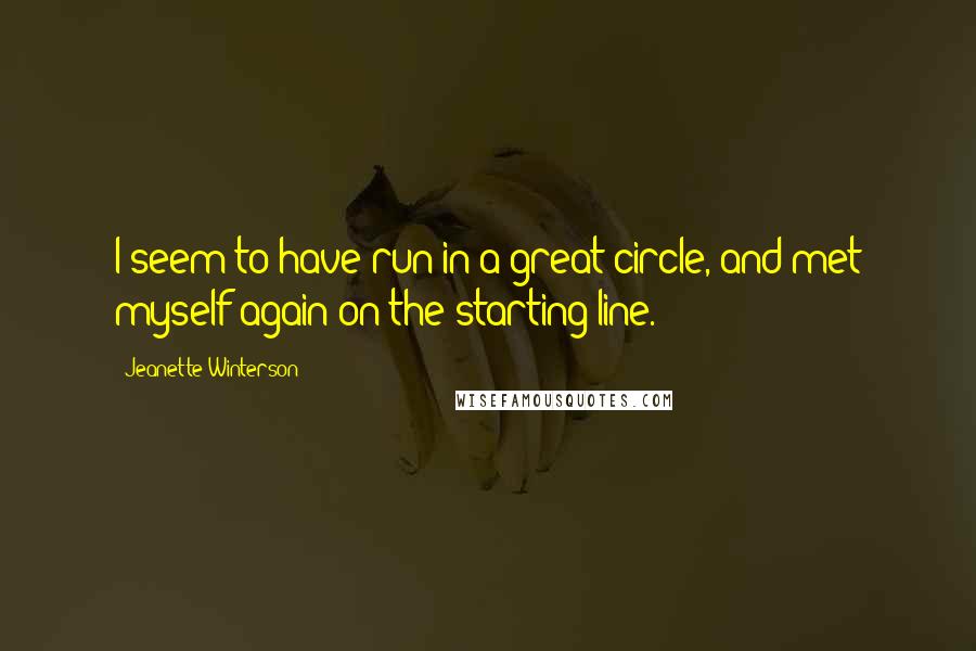 Jeanette Winterson Quotes: I seem to have run in a great circle, and met myself again on the starting line.