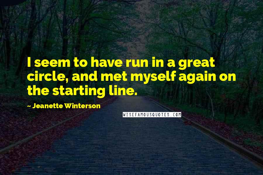 Jeanette Winterson Quotes: I seem to have run in a great circle, and met myself again on the starting line.