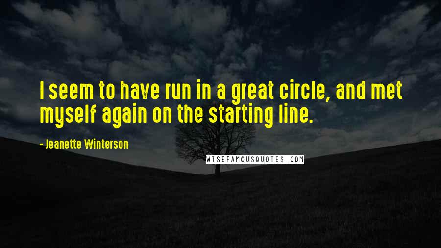 Jeanette Winterson Quotes: I seem to have run in a great circle, and met myself again on the starting line.