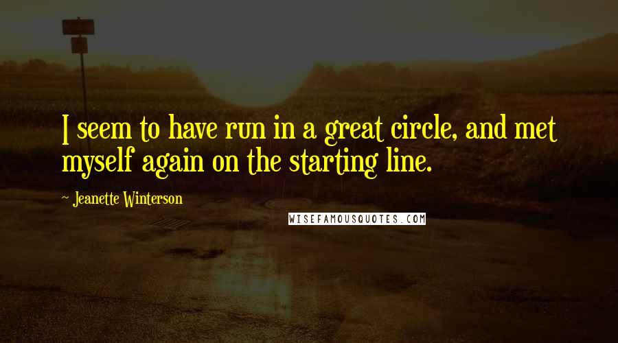 Jeanette Winterson Quotes: I seem to have run in a great circle, and met myself again on the starting line.