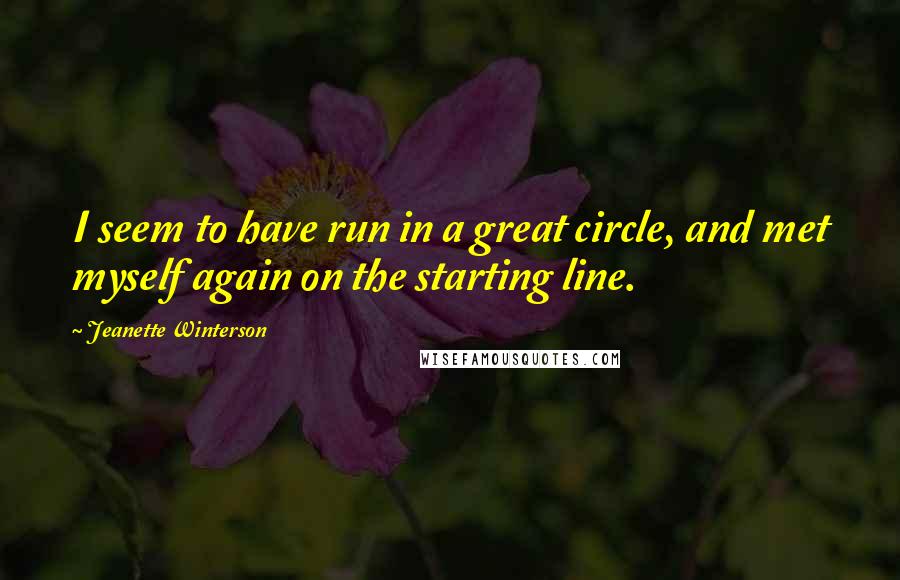 Jeanette Winterson Quotes: I seem to have run in a great circle, and met myself again on the starting line.