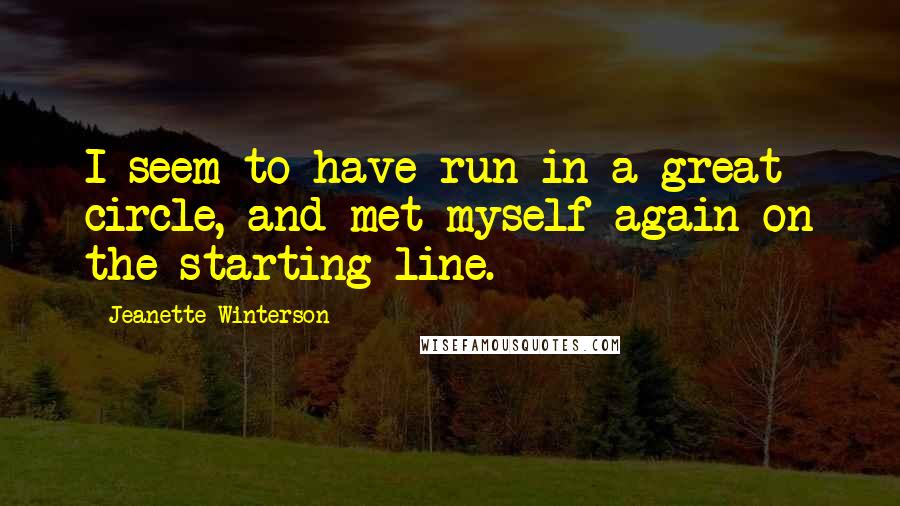 Jeanette Winterson Quotes: I seem to have run in a great circle, and met myself again on the starting line.