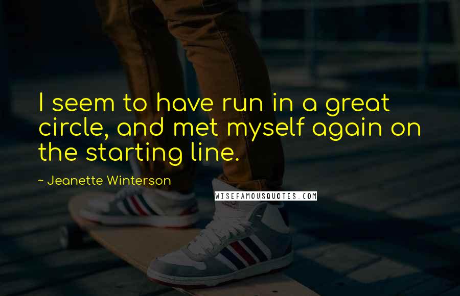Jeanette Winterson Quotes: I seem to have run in a great circle, and met myself again on the starting line.