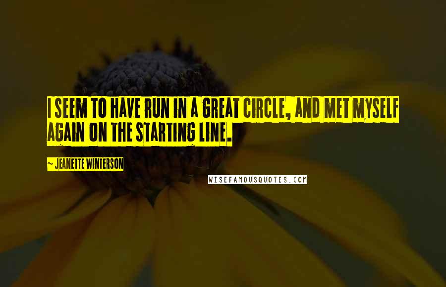 Jeanette Winterson Quotes: I seem to have run in a great circle, and met myself again on the starting line.