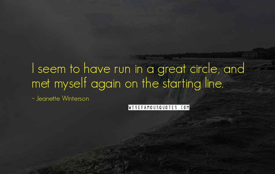 Jeanette Winterson Quotes: I seem to have run in a great circle, and met myself again on the starting line.