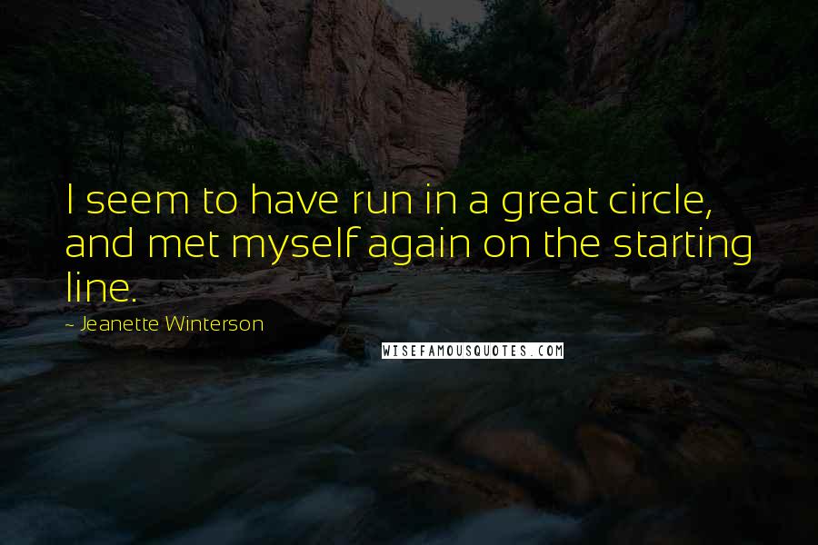 Jeanette Winterson Quotes: I seem to have run in a great circle, and met myself again on the starting line.