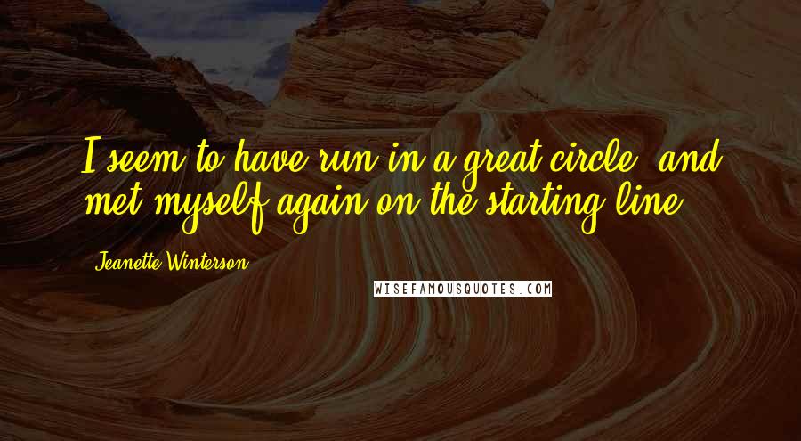 Jeanette Winterson Quotes: I seem to have run in a great circle, and met myself again on the starting line.