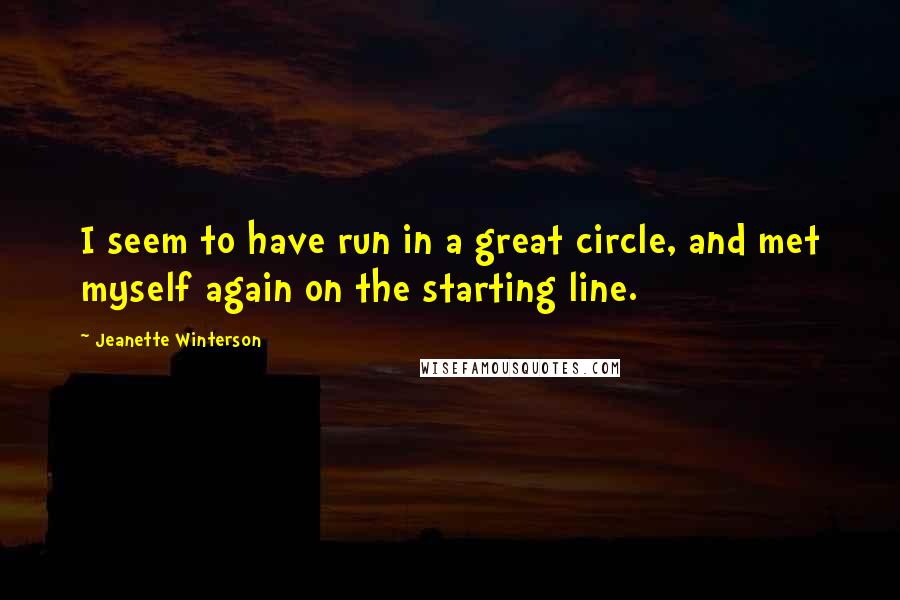 Jeanette Winterson Quotes: I seem to have run in a great circle, and met myself again on the starting line.