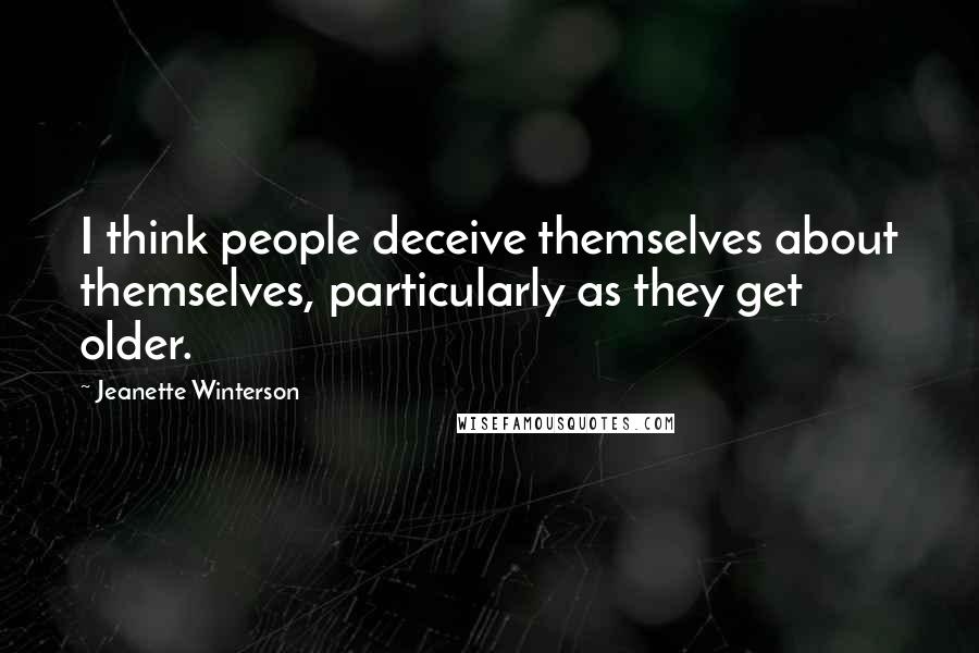 Jeanette Winterson Quotes: I think people deceive themselves about themselves, particularly as they get older.