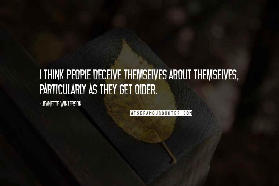 Jeanette Winterson Quotes: I think people deceive themselves about themselves, particularly as they get older.