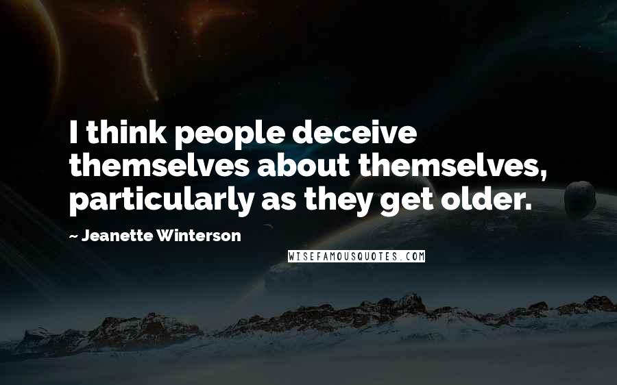 Jeanette Winterson Quotes: I think people deceive themselves about themselves, particularly as they get older.