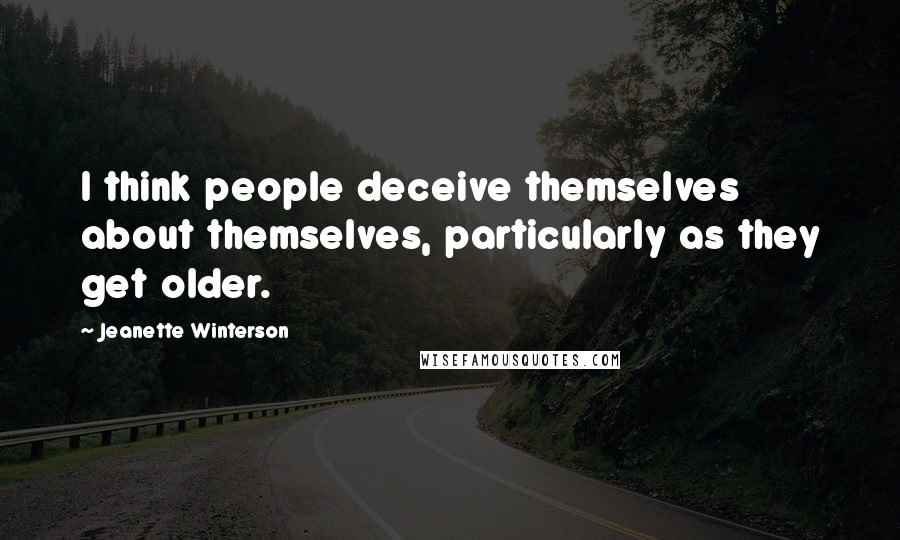 Jeanette Winterson Quotes: I think people deceive themselves about themselves, particularly as they get older.