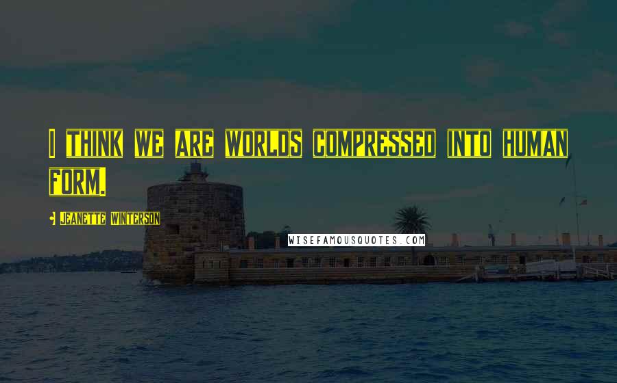 Jeanette Winterson Quotes: I think we are worlds compressed into human form.