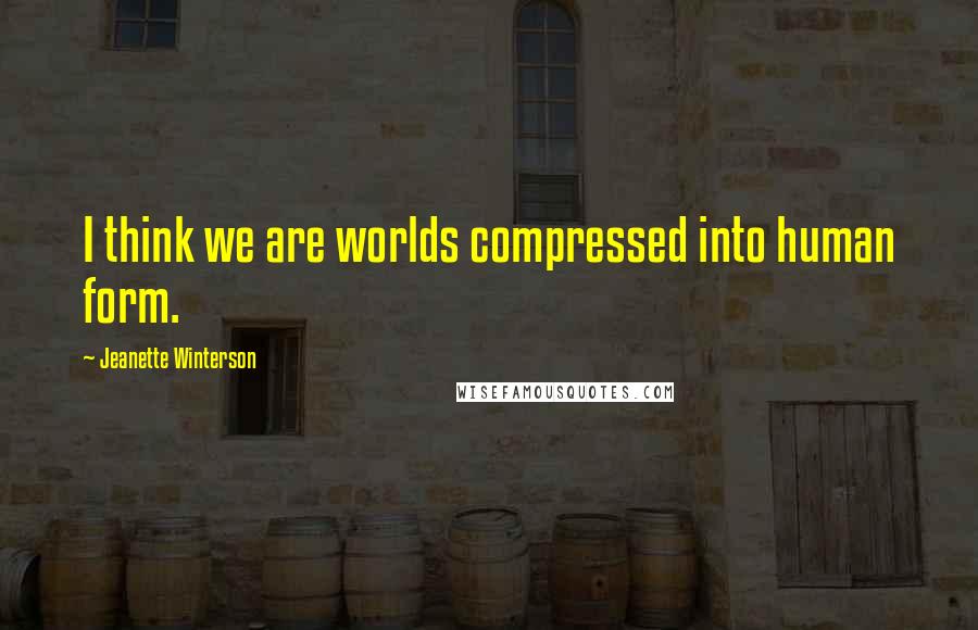 Jeanette Winterson Quotes: I think we are worlds compressed into human form.