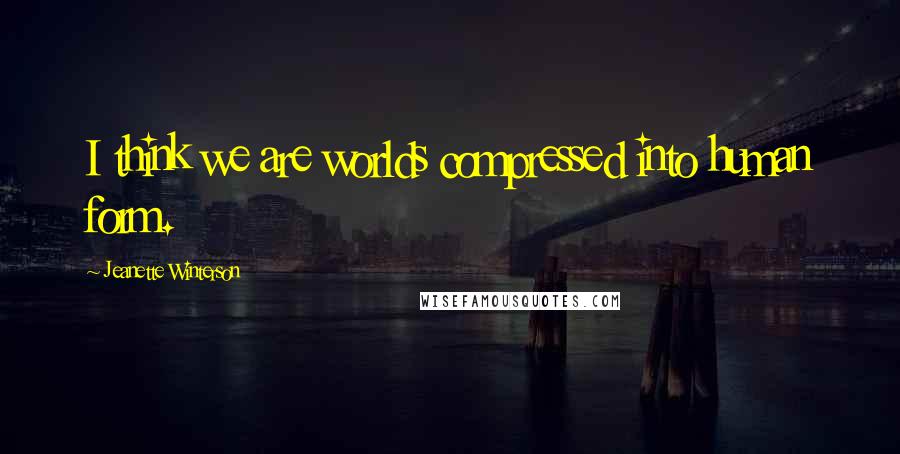 Jeanette Winterson Quotes: I think we are worlds compressed into human form.