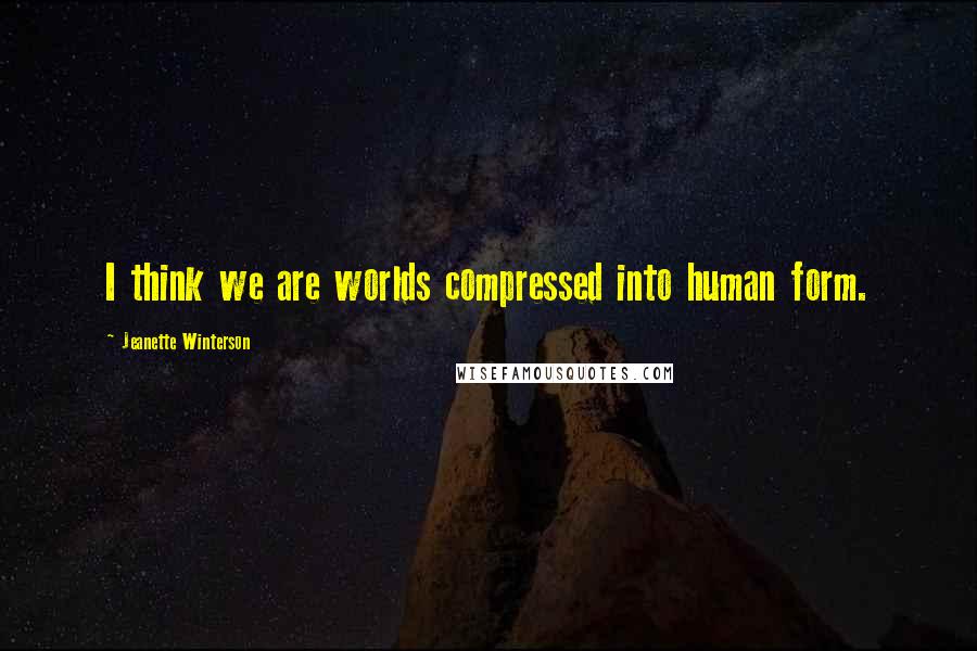 Jeanette Winterson Quotes: I think we are worlds compressed into human form.