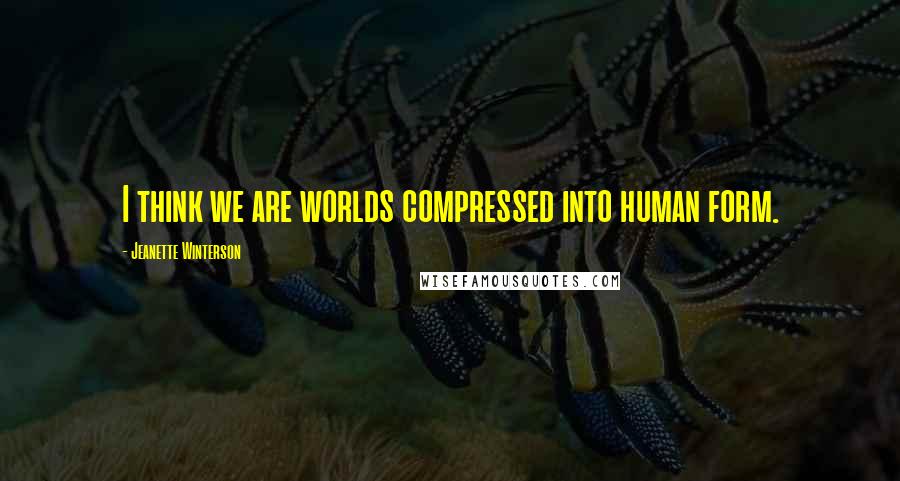 Jeanette Winterson Quotes: I think we are worlds compressed into human form.