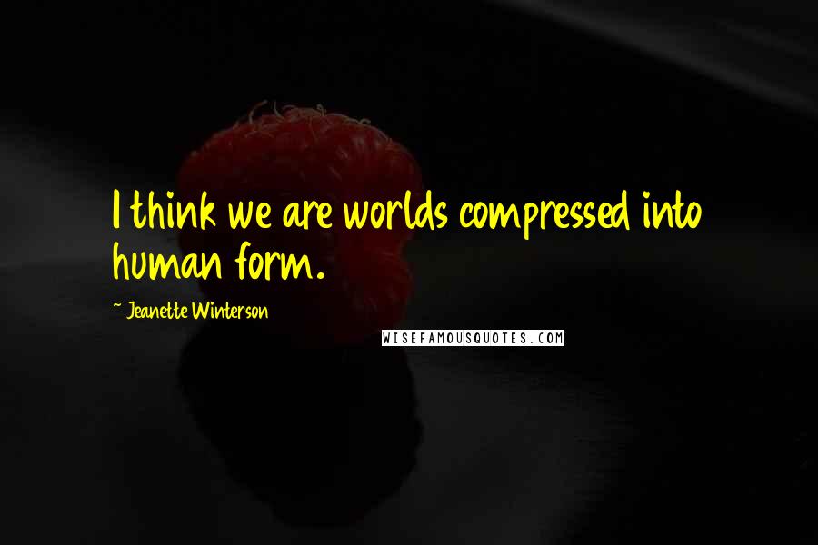 Jeanette Winterson Quotes: I think we are worlds compressed into human form.