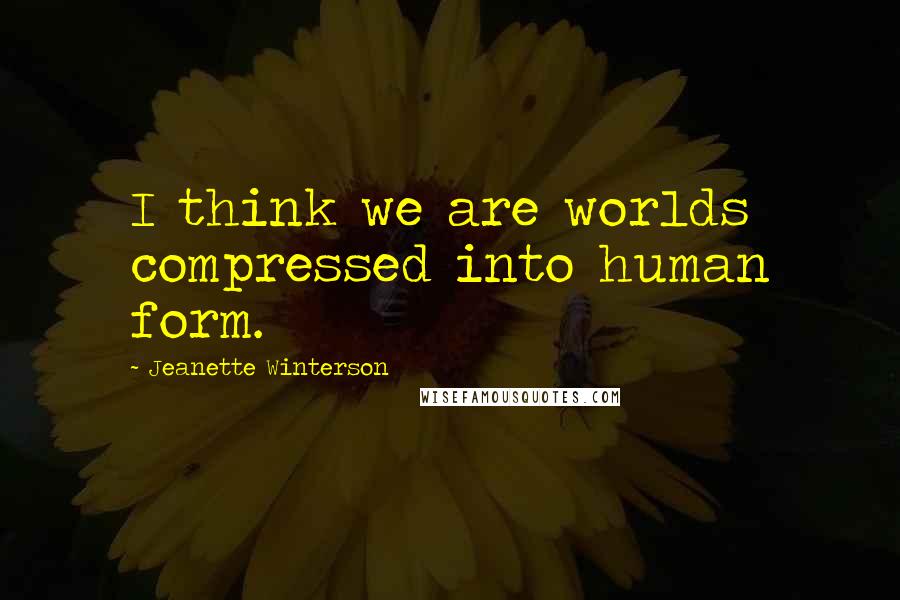 Jeanette Winterson Quotes: I think we are worlds compressed into human form.