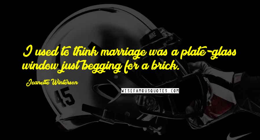 Jeanette Winterson Quotes: I used to think marriage was a plate-glass window just begging for a brick.