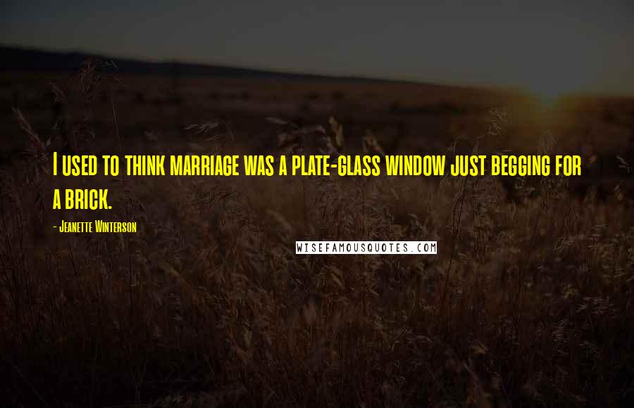 Jeanette Winterson Quotes: I used to think marriage was a plate-glass window just begging for a brick.