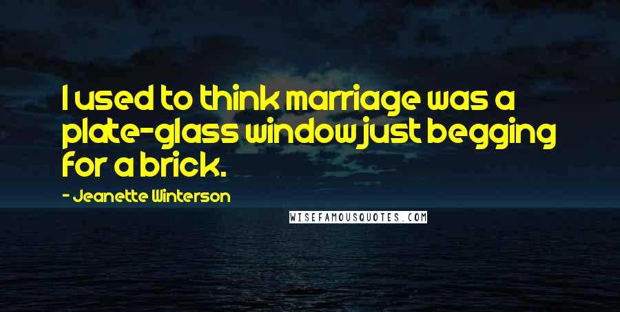 Jeanette Winterson Quotes: I used to think marriage was a plate-glass window just begging for a brick.