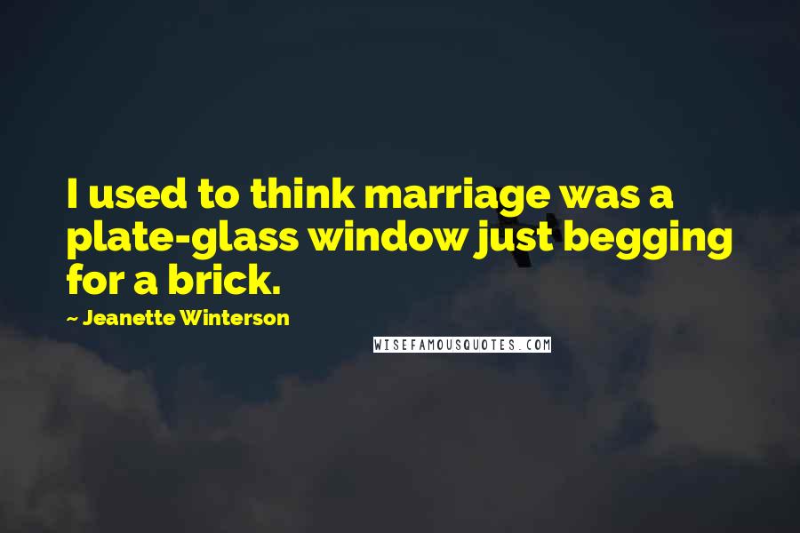 Jeanette Winterson Quotes: I used to think marriage was a plate-glass window just begging for a brick.