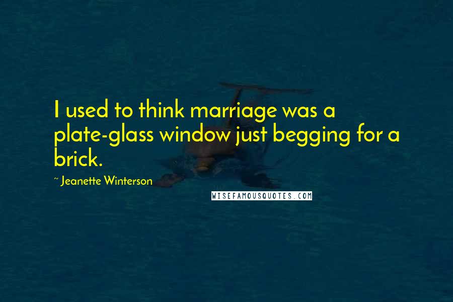 Jeanette Winterson Quotes: I used to think marriage was a plate-glass window just begging for a brick.