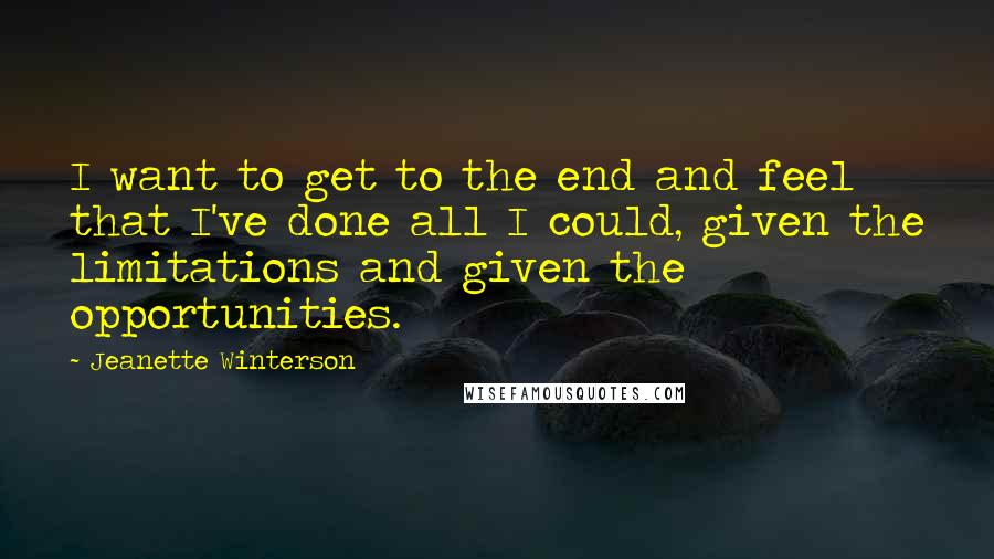 Jeanette Winterson Quotes: I want to get to the end and feel that I've done all I could, given the limitations and given the opportunities.