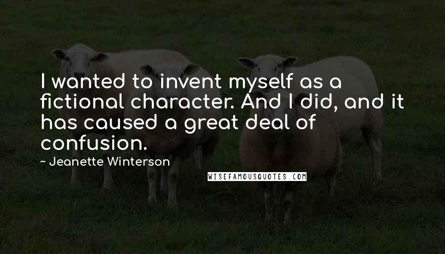 Jeanette Winterson Quotes: I wanted to invent myself as a fictional character. And I did, and it has caused a great deal of confusion.