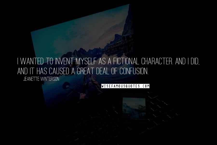 Jeanette Winterson Quotes: I wanted to invent myself as a fictional character. And I did, and it has caused a great deal of confusion.