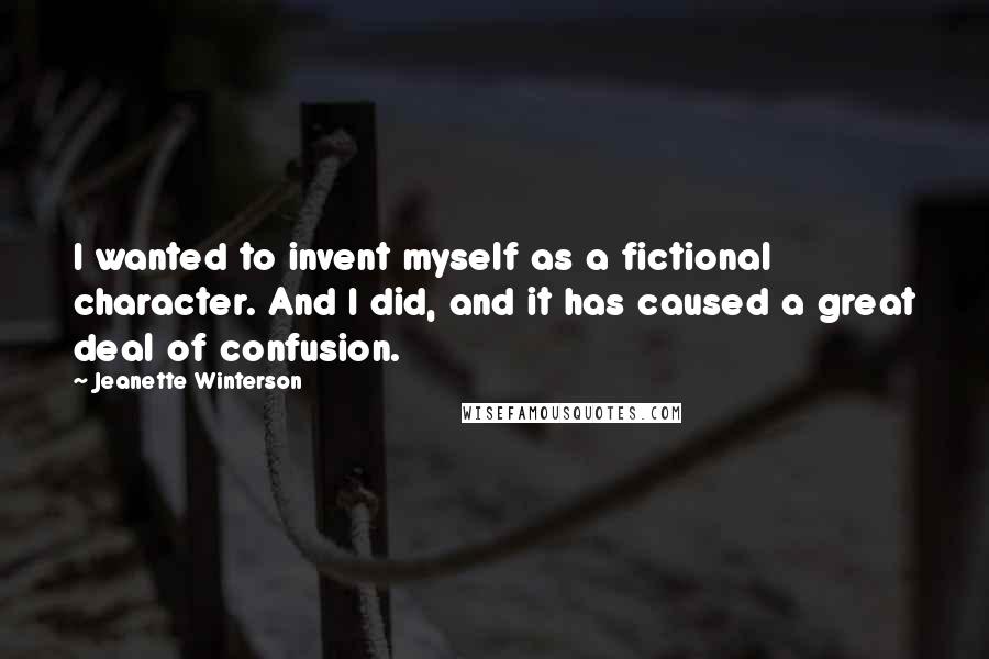 Jeanette Winterson Quotes: I wanted to invent myself as a fictional character. And I did, and it has caused a great deal of confusion.