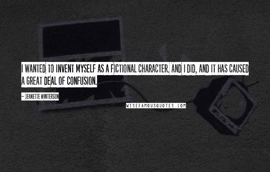 Jeanette Winterson Quotes: I wanted to invent myself as a fictional character. And I did, and it has caused a great deal of confusion.