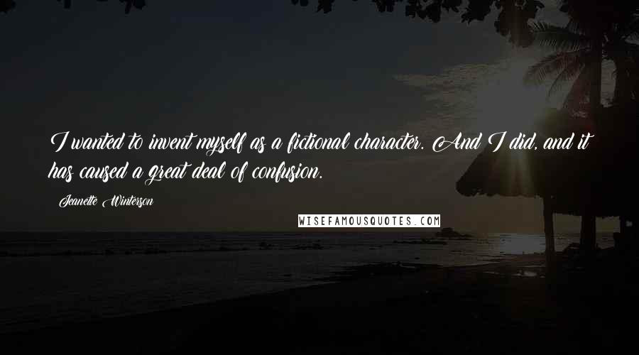 Jeanette Winterson Quotes: I wanted to invent myself as a fictional character. And I did, and it has caused a great deal of confusion.