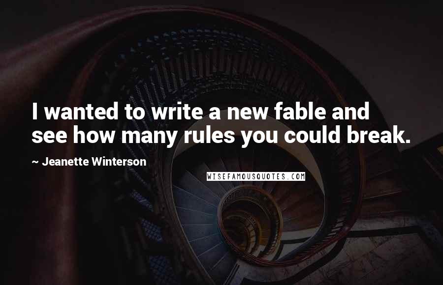 Jeanette Winterson Quotes: I wanted to write a new fable and see how many rules you could break.