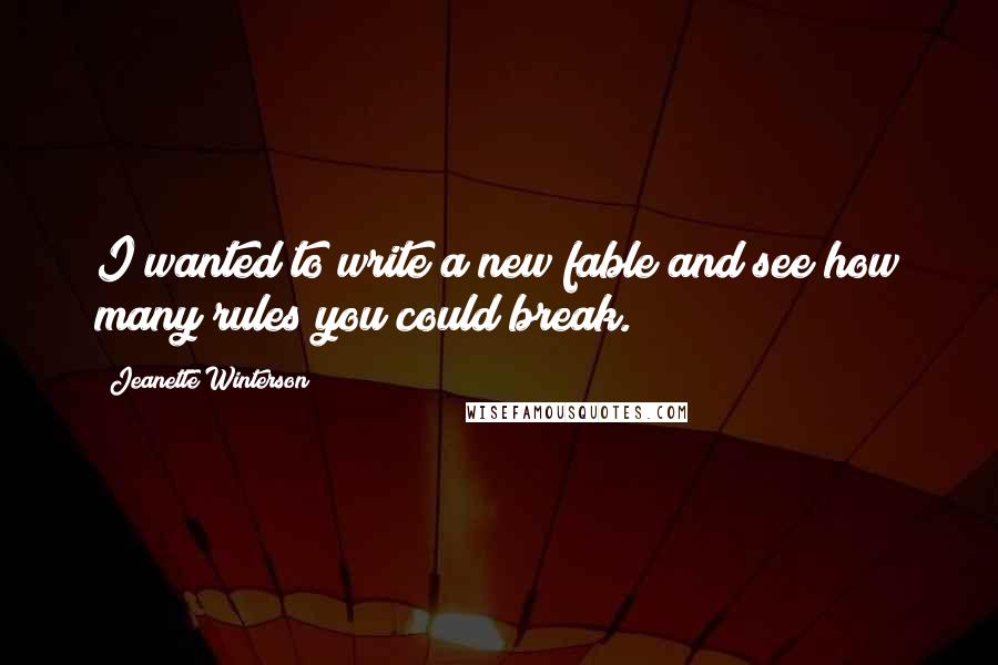 Jeanette Winterson Quotes: I wanted to write a new fable and see how many rules you could break.