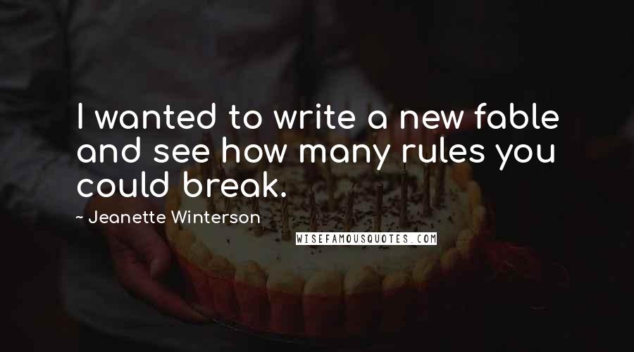 Jeanette Winterson Quotes: I wanted to write a new fable and see how many rules you could break.