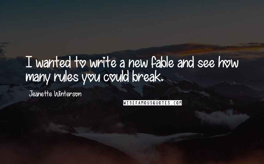 Jeanette Winterson Quotes: I wanted to write a new fable and see how many rules you could break.