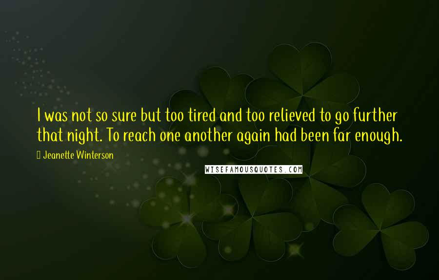 Jeanette Winterson Quotes: I was not so sure but too tired and too relieved to go further that night. To reach one another again had been far enough.