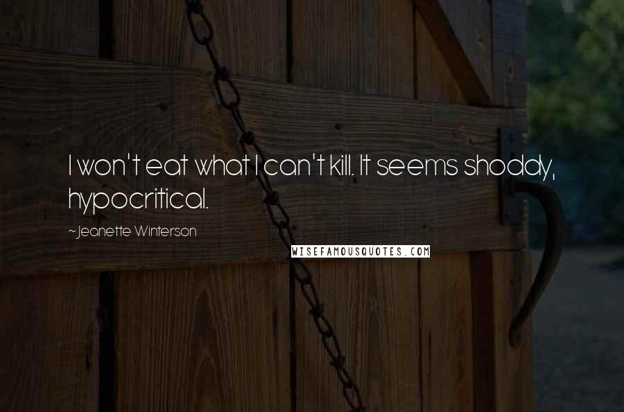 Jeanette Winterson Quotes: I won't eat what I can't kill. It seems shoddy, hypocritical.