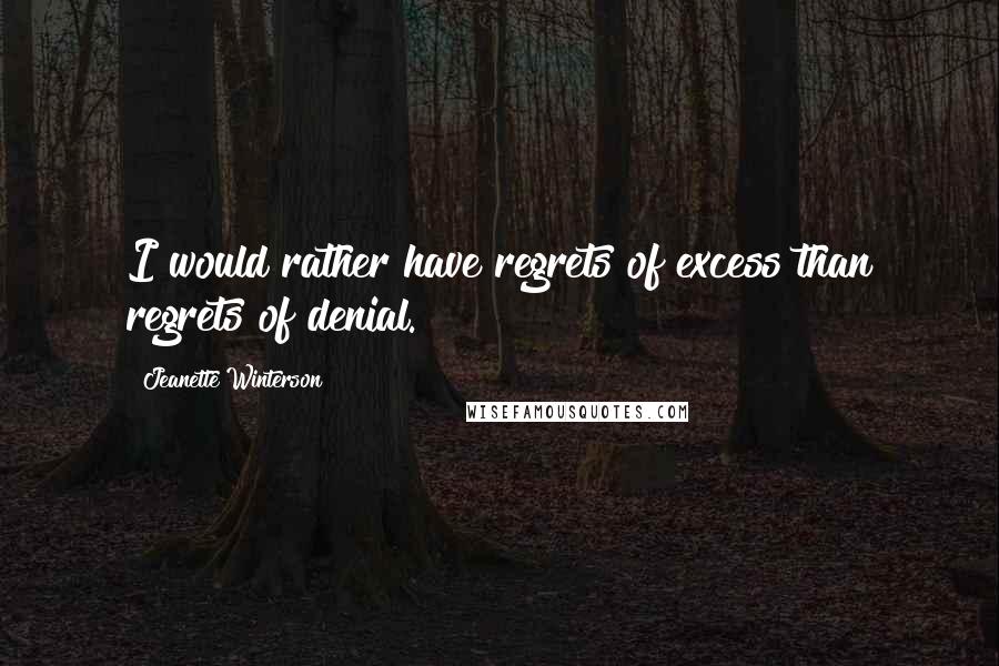 Jeanette Winterson Quotes: I would rather have regrets of excess than regrets of denial.